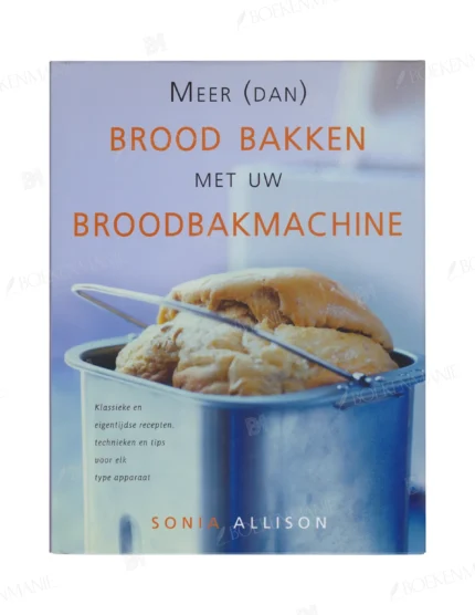 Photo of book Meer Dan Brood Bakken Met Broodbakmachin Klassieke en eigentijdse recepten, technieken en tips voor elk type apparaat. - Sonia Allison